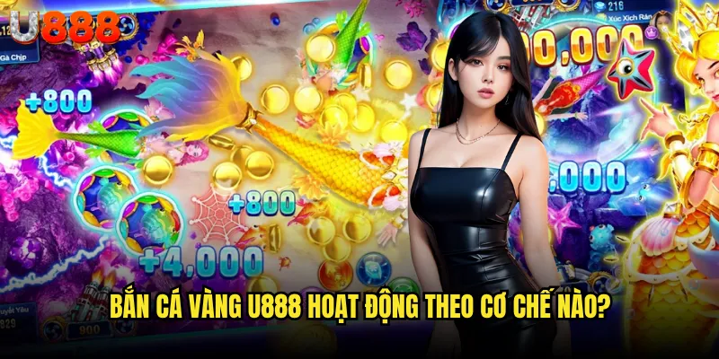 Bắn cá vàng U888 có phải là con đường ngắn nhất đến triệu phú? 2 Bắn cá vàng U888 hoạt động theo cơ chế nào?