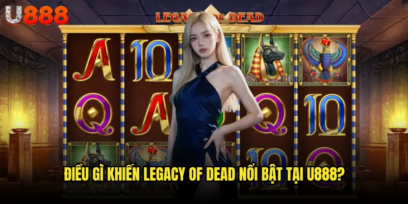 Legacy of Dead U888 có xứng đáng là "người kế thừa" của Book of Dead? 2 Điều gì khiến Legacy of Dead nổi bật tại U888?