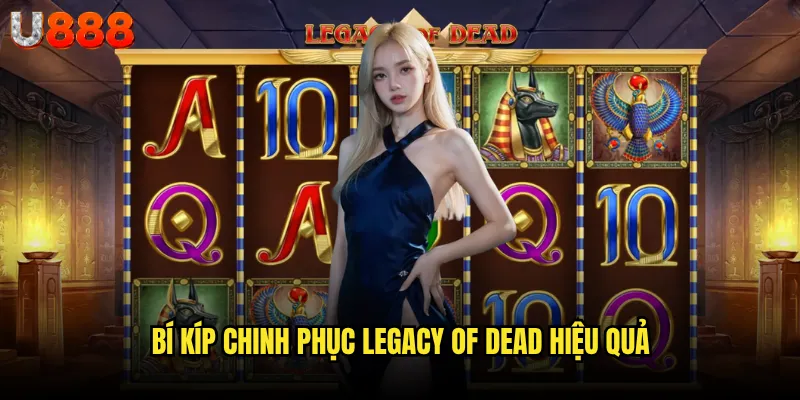Legacy of Dead U888 có xứng đáng là "người kế thừa" của Book of Dead? 3 Bí kíp chinh phục Legacy of Dead hiệu quả