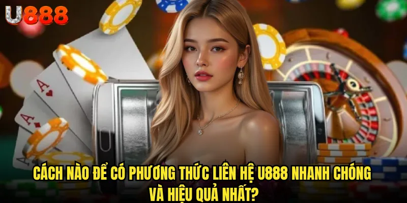 Có bao nhiêu phương thức liên hệ U888 hỗ trợ người chơi? 1 Cách nào để có phương thức liên hệ U888 nhanh chóng và hiệu quả nhất?