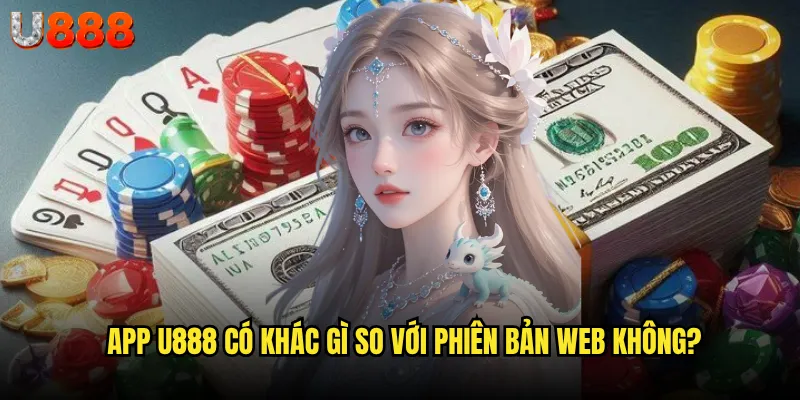 Tải app U888 có đáng để trải nghiệm không? 3 App U888 có khác gì so với phiên bản web không?