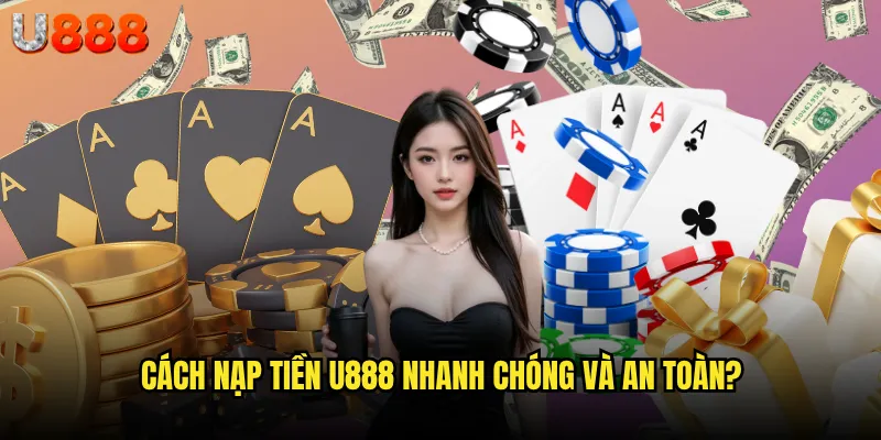 Cách nạp tiền U888 nhanh chóng và an toàn?