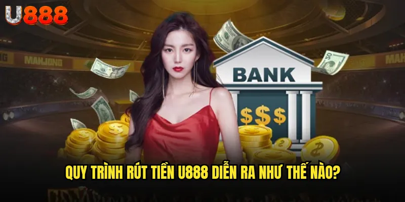 Rút tiền U888 có thực sự nhanh chóng như quảng cáo? 2 Quy trình rút tiền U888 diễn ra như thế nào?