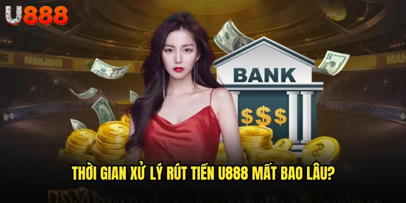 Rút tiền U888 có thực sự nhanh chóng như quảng cáo? 3 Thời gian xử lý rút tiền U888 mất bao lâu?