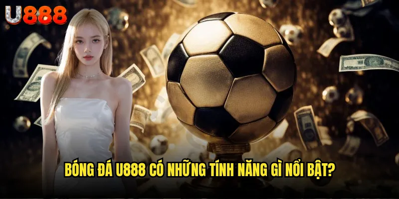 Tại sao bóng đá U888 lại thu hút hàng triệu người chơi mỗi ngày? 2 Bóng đá U888 có những tính năng gì nổi bật?