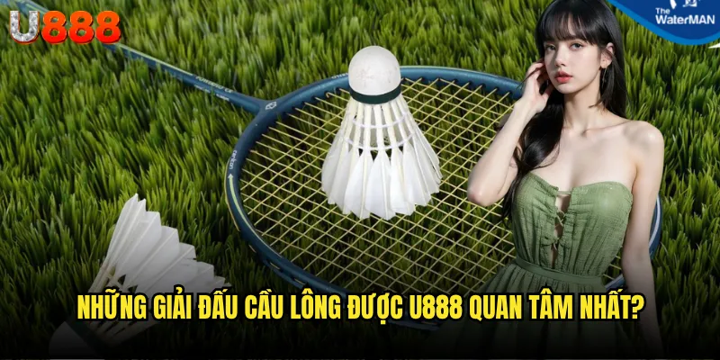Cầu lông U888 có đáng để anh em đầu tư thời gian không? 2 Những giải đấu cầu lông được U888 quan tâm nhất?