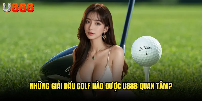 Những giải đấu golf nào được U888 quan tâm?