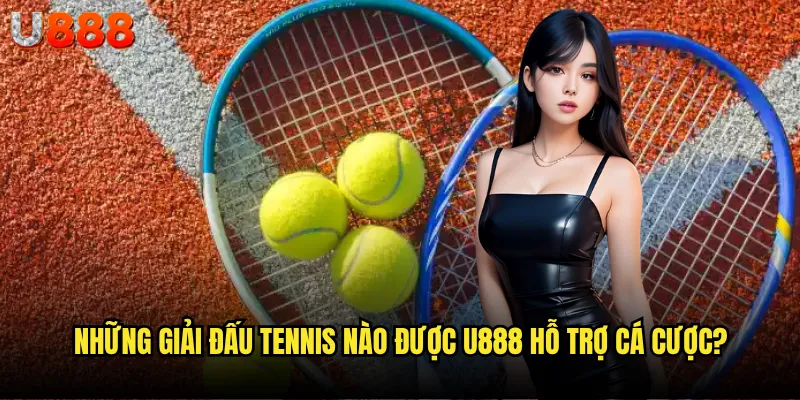 Tennis U888 có thực sự mang lại trải nghiệm cá cược đỉnh cao? 2 Những giải đấu tennis nào được U888 hỗ trợ cá cược?