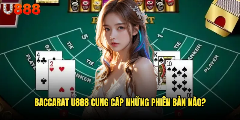 Baccarat U888 có đáng tin cậy cho những ván bài triệu đô? 2 Baccarat U888 cung cấp những phiên bản nào?