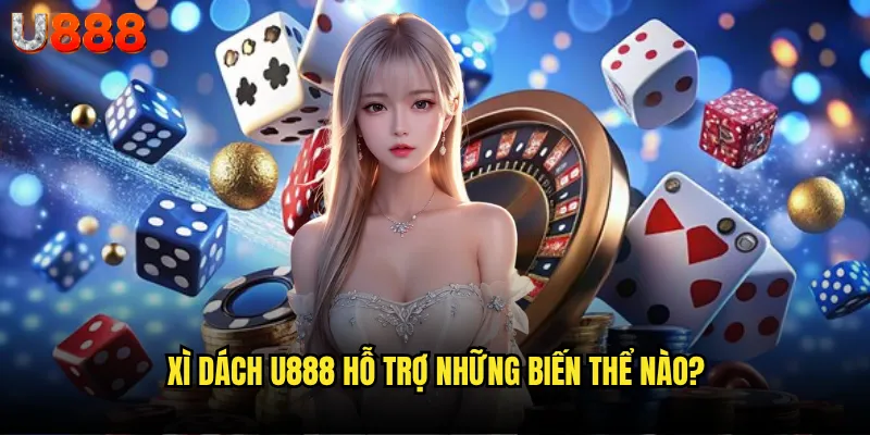Xì dách U888 có làm hài lòng cao thủ blackjack Việt Nam? 2 Xì dách U888 hỗ trợ những biến thể nào?