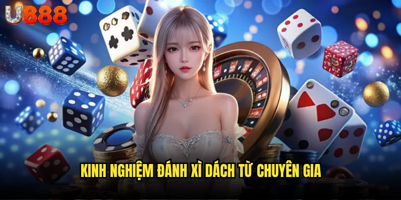 Xì dách U888 có làm hài lòng cao thủ blackjack Việt Nam? 3 Kinh nghiệm đánh xì dách từ chuyên gia