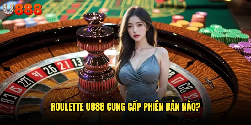 Roulette U888 có phải là thiên đường cho những tín đồ bánh xe may mắn? 2 Roulette U888 cung cấp phiên bản nào?